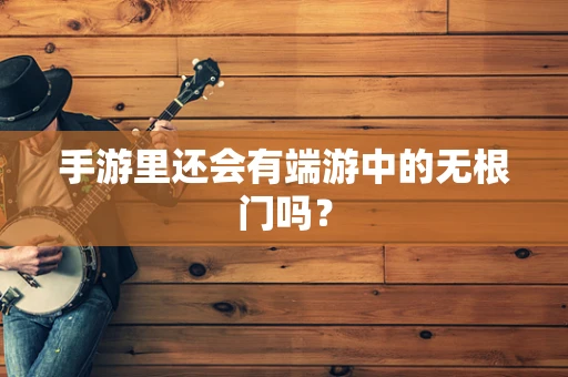 手游里还会有端游中的无根门吗？