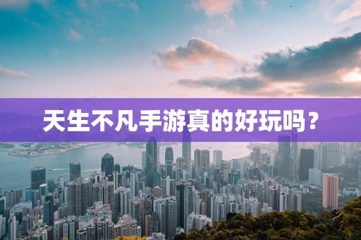 天生不凡手游真的好玩吗？