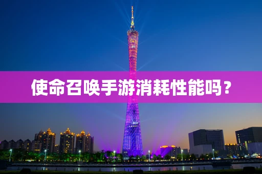 使命召唤手游消耗性能吗？