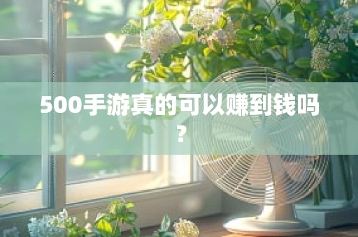 500手游真的可以赚到钱吗？