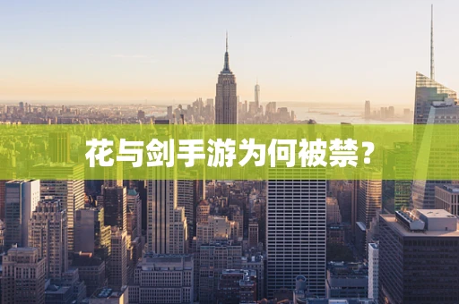 花与剑手游为何被禁？