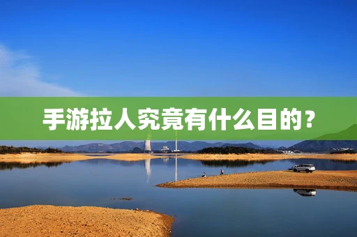 手游拉人究竟有什么目的？