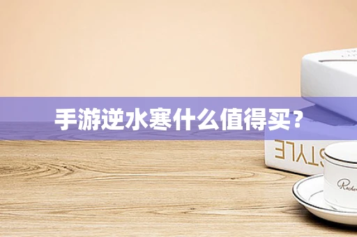 手游逆水寒什么值得买？
