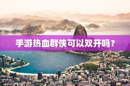 手游热血群侠可以双开吗？