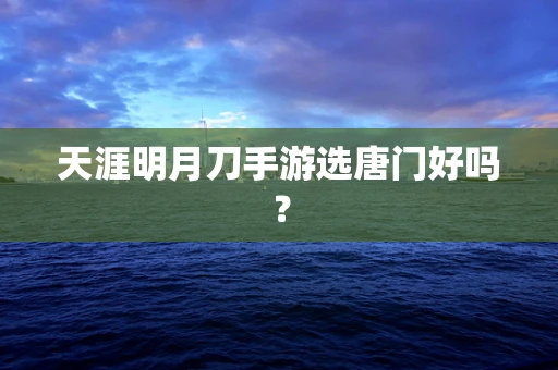 天涯明月刀手游选唐门好吗？