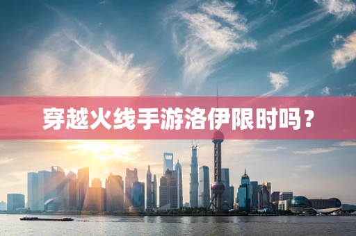 穿越火线手游洛伊限时吗？