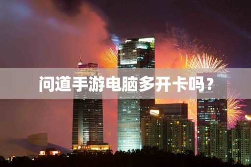 问道手游电脑多开卡吗？