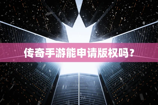 传奇手游能申请版权吗？