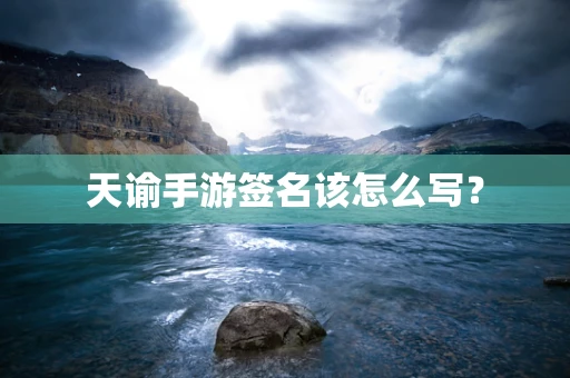 天谕手游签名该怎么写？