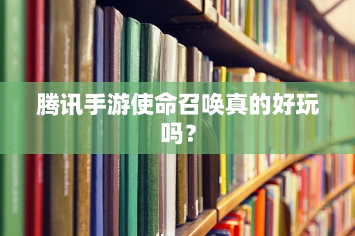 腾讯手游使命召唤真的好玩吗？