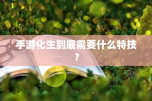 手游化生到底需要什么特技？