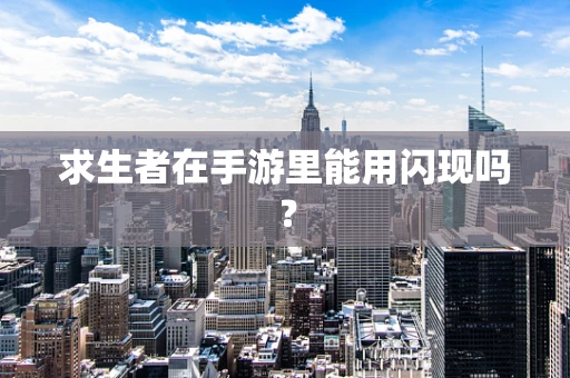 求生者在手游里能用闪现吗？
