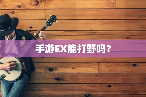 手游EX能打野吗？