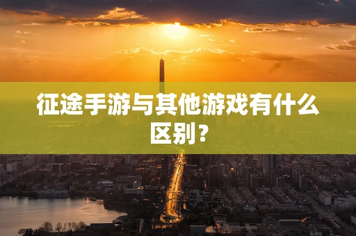 征途手游与其他游戏有什么区别？