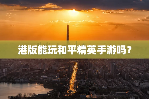 港版能玩和平精英手游吗？