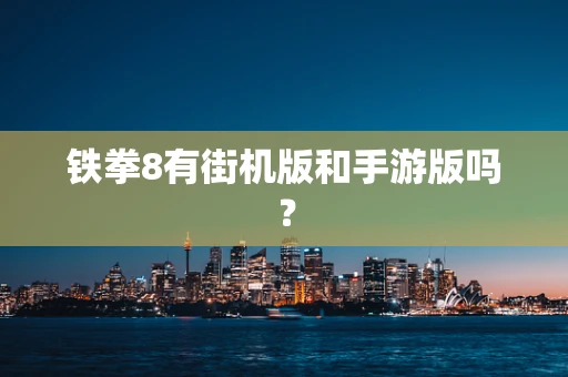 铁拳8有街机版和手游版吗？