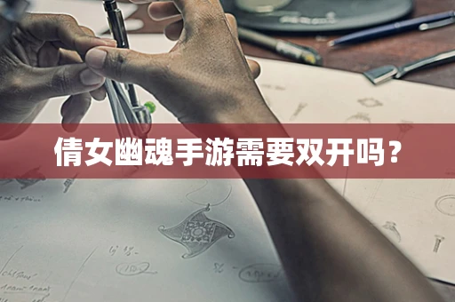倩女幽魂手游需要双开吗？