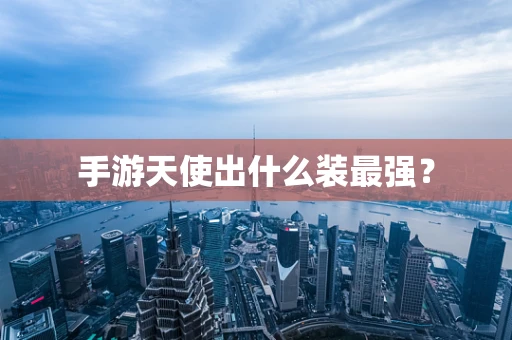 手游天使出什么装最强？