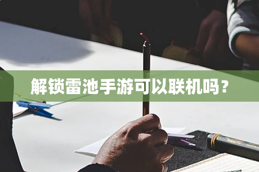 解锁雷池手游可以联机吗？