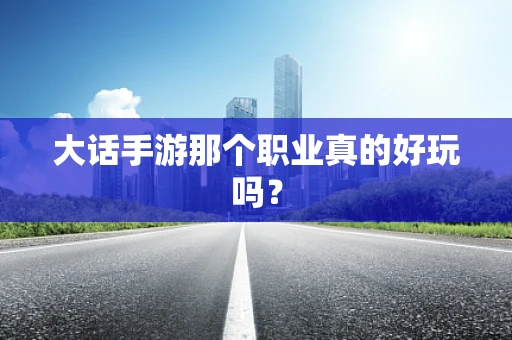大话手游那个职业真的好玩吗？