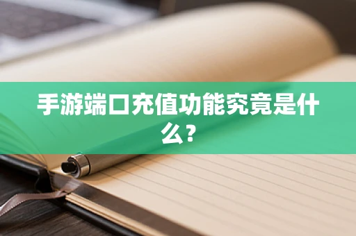 手游端口充值功能究竟是什么？