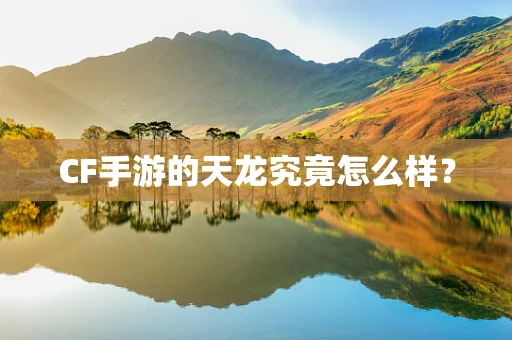 CF手游的天龙究竟怎么样？