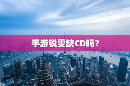 手游锐雯缺CD吗？