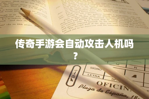 传奇手游会自动攻击人机吗？