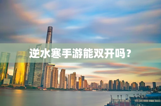 逆水寒手游能双开吗？