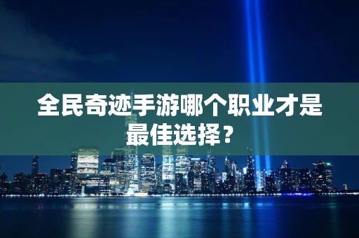 全民奇迹手游哪个职业才是最佳选择？