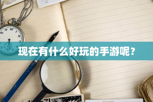 现在有什么好玩的手游呢？