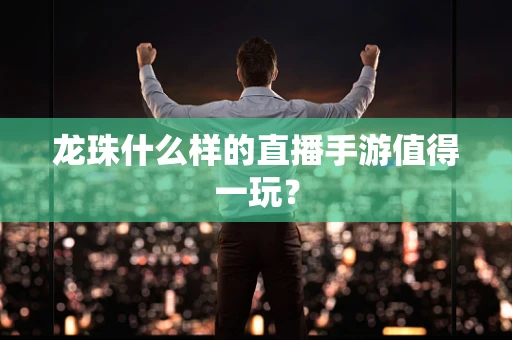 龙珠什么样的直播手游值得一玩？
