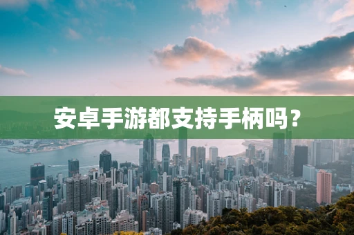 安卓手游都支持手柄吗？