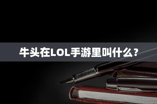 牛头在LOL手游里叫什么？