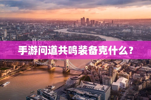 手游问道共鸣装备克什么？