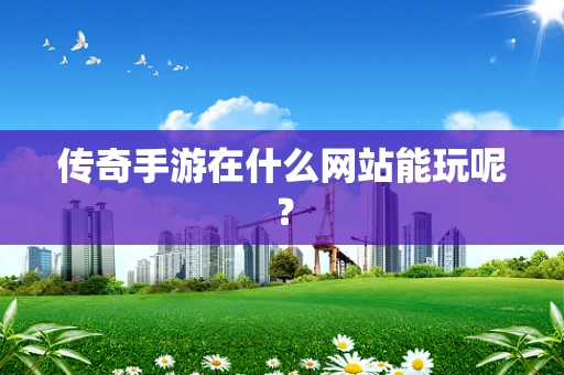 传奇手游在什么网站能玩呢？