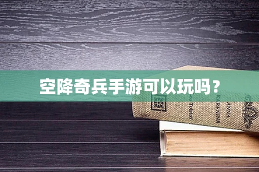空降奇兵手游可以玩吗？