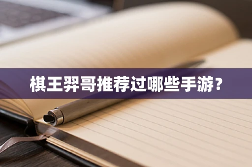 棋王羿哥推荐过哪些手游？