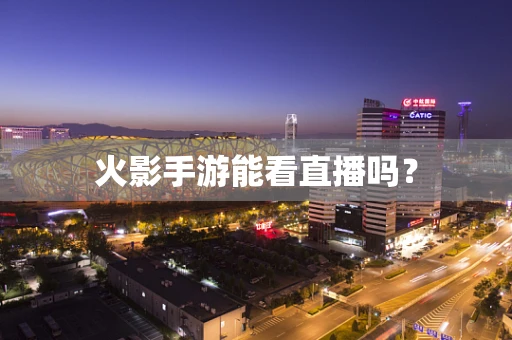火影手游能看直播吗？