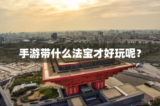 手游带什么法宝才好玩呢？