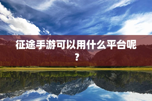 征途手游可以用什么平台呢？