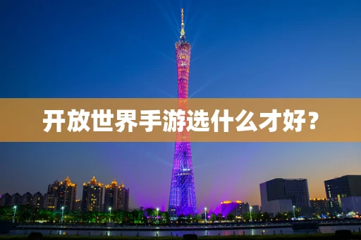 开放世界手游选什么才好？