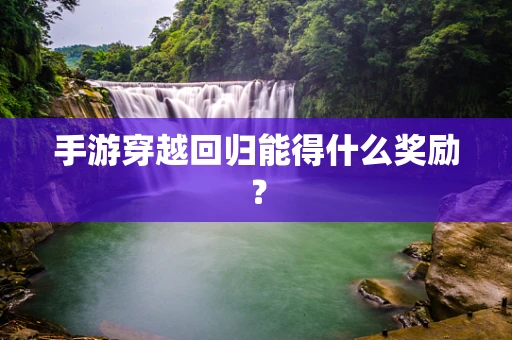 手游穿越回归能得什么奖励？