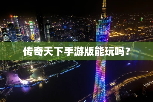 传奇天下手游版能玩吗？