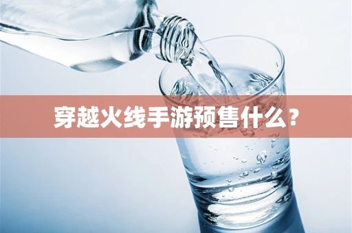 穿越火线手游预售什么？