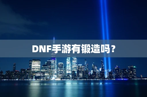 DNF手游有锻造吗？