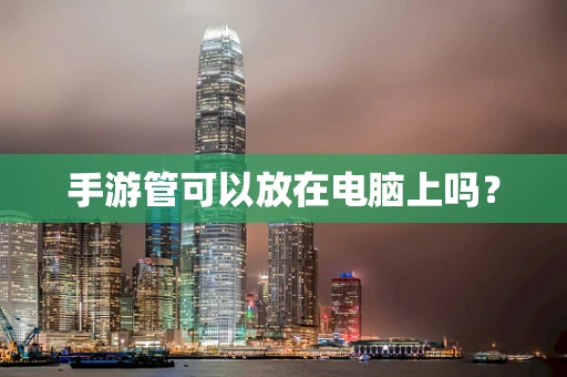 手游管可以放在电脑上吗？