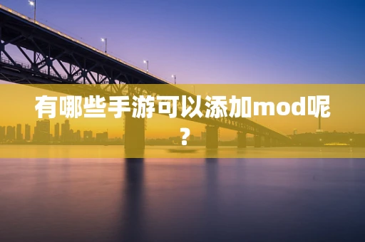 有哪些手游可以添加mod呢？
