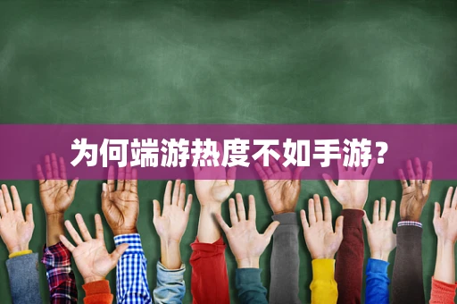 为何端游热度不如手游？