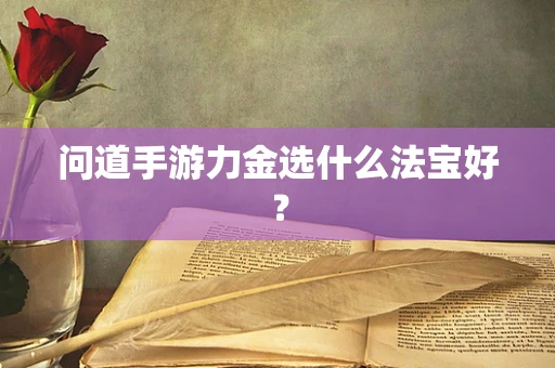 问道手游力金选什么法宝好？